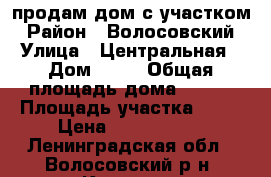 продам дом с участком › Район ­ Волосовский › Улица ­ Центральная › Дом ­ 16 › Общая площадь дома ­ 140 › Площадь участка ­ 12 › Цена ­ 5 700 000 - Ленинградская обл., Волосовский р-н, Котино д. Недвижимость » Дома, коттеджи, дачи продажа   . Ленинградская обл.